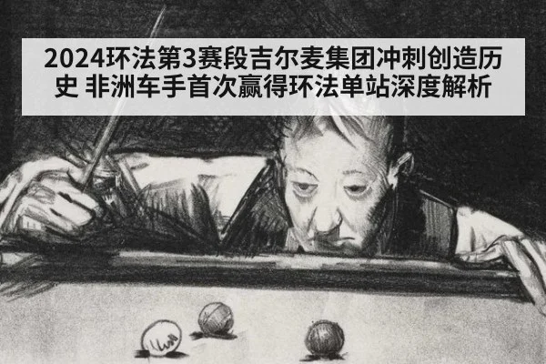 2024环法第3赛段吉尔麦集团冲刺创造历史 非洲车手首次赢得环法单站深度解析