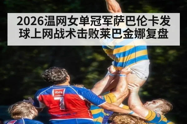 2026温网女单冠军萨巴伦卡发球上网战术击败莱巴金娜复盘