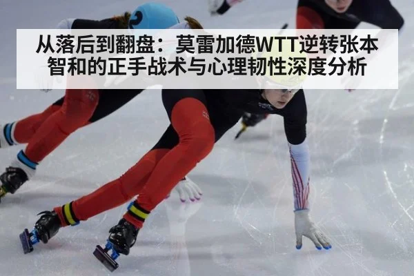 从落后到翻盘:莫雷加德WTT逆转张本智和的正手战术与心理韧性深度分析