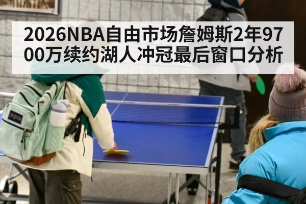 2026NBA自由市场詹姆斯2年9700万续约湖人冲冠最后窗口分析