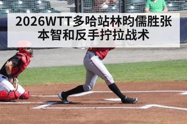 2026WTT多哈站林昀儒胜张本智和反手拧拉战术