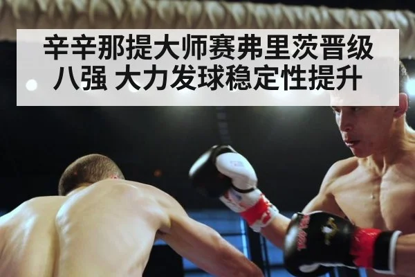 辛辛那提大师赛弗里茨晋级八强 大力发球稳定性提升