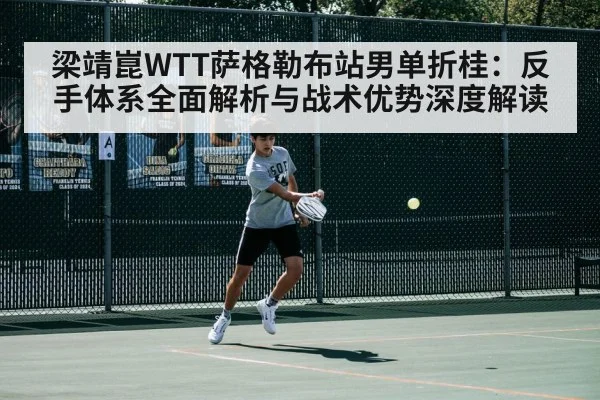 梁靖崑WTT萨格勒布站男单折桂：反手体系全面解析与战术优势深度解读