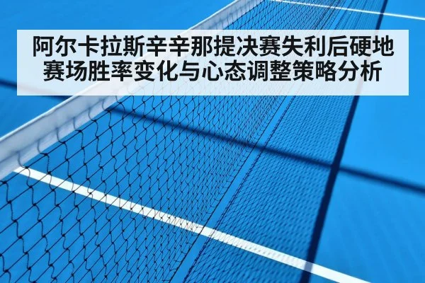 阿尔卡拉斯辛辛那提决赛失利后硬地赛场胜率变化与心态调整策略分析