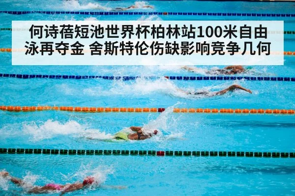 何诗蓓短池世界杯柏林站100米自由泳再夺金 舍斯特伦伤缺影响竞争几何