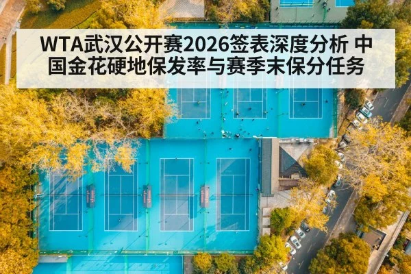 WTA武汉公开赛2026签表深度分析 中国金花硬地保发率与赛季末保分任务